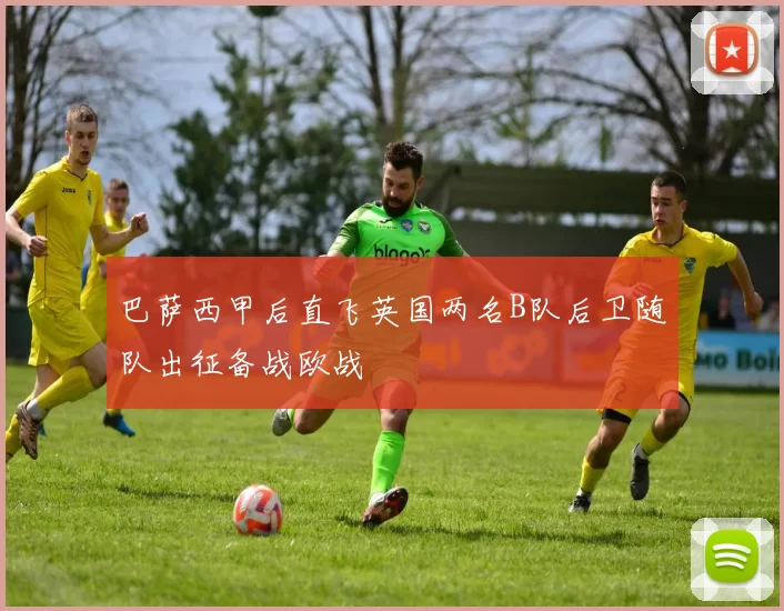 巴萨西甲后直飞英国两名B队后卫随队出征备战欧战