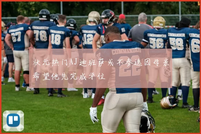 状元热门AJ迪班萨或不参选因母亲希望他先完成学位