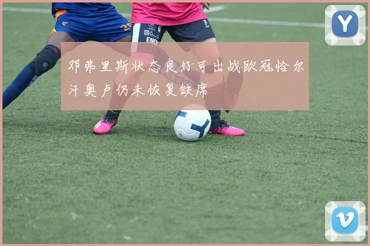 邓弗里斯状态良好可出战欧冠恰尔汗奥卢仍未恢复缺席