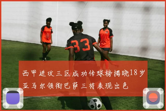 西甲进攻三区成功传球榜揭晓18岁亚马尔领衔巴萨三将表现出色
