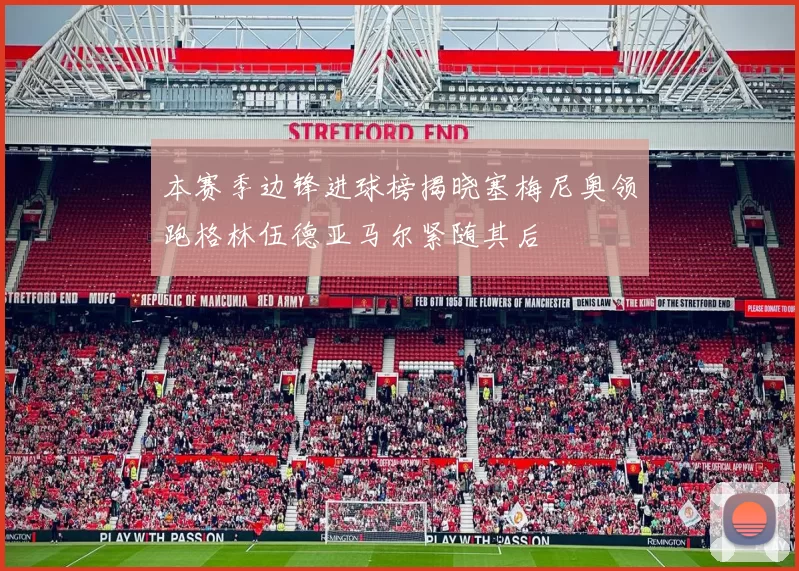 本赛季边锋进球榜揭晓塞梅尼奥领跑格林伍德亚马尔紧随其后