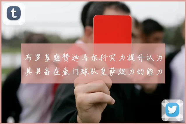 布罗基盛赞迪马尔科实力提升认为其具备在豪门球队皇萨效力的能力