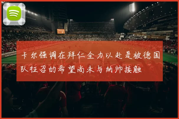 卡尔强调在拜仁全力以赴是被德国队征召的希望尚未与纳帅接触
